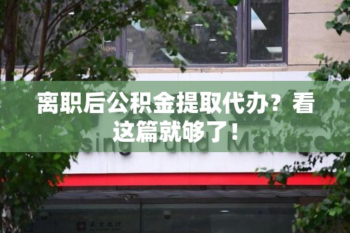云霄离职后公积金提取代办？看这篇就够了！
