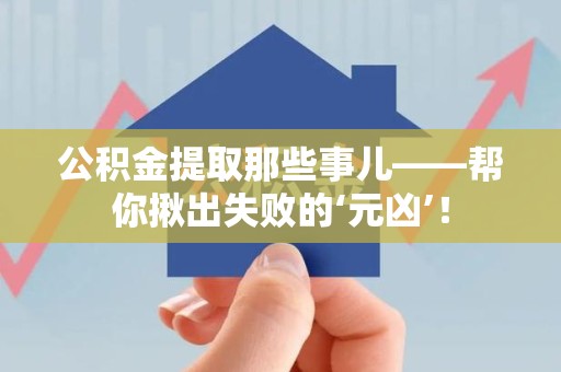 云霄公积金提取那些事儿——帮你揪出失败的‘元凶’！