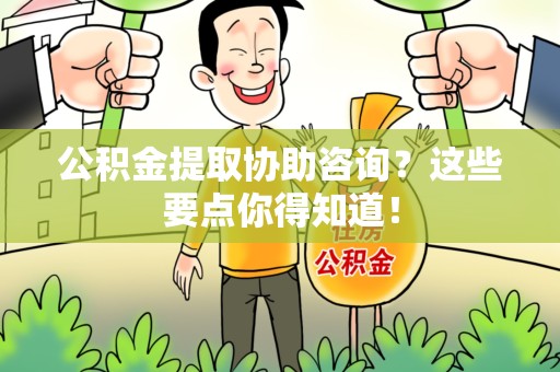 云霄公积金提取协助咨询？这些要点你得知道！