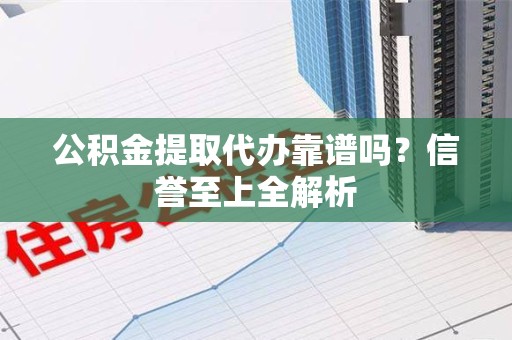 云霄公积金提取代办靠谱吗？信誉至上全解析