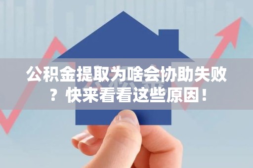 云霄公积金提取为啥会协助失败？快来看看这些原因！