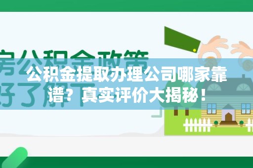 云霄公积金提取办理公司哪家靠谱?真实评价大揭秘! 云霄公积金提取办理公司哪家靠谱?真实评价大揭秘!