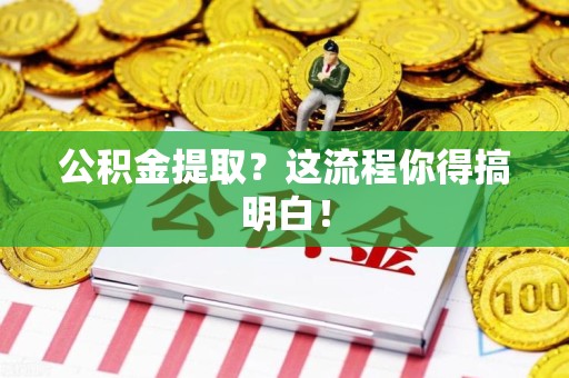 云霄公积金提取？这流程你得搞明白！