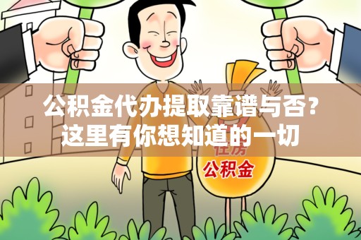云霄公积金代办提取靠谱与否?这里有你想知道的一切 云霄公积金代办提取靠谱与否?这里有你想知道的一切