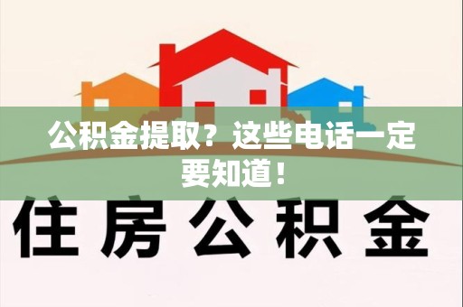 云霄公积金提取？这些电话一定要知道！