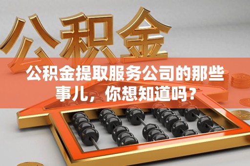 云霄公积金提取服务公司的那些事儿，你想知道吗？