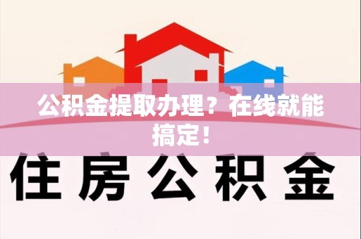 云霄公积金提取办理？在线就能搞定！