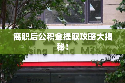 云霄离职后公积金提取攻略大揭秘！