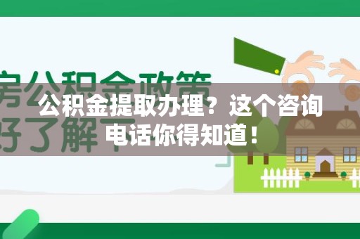 云霄公积金提取办理？这个咨询电话你得知道！