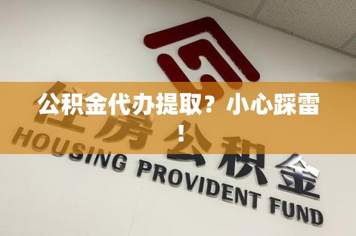 云霄公积金代办提取？小心踩雷！
