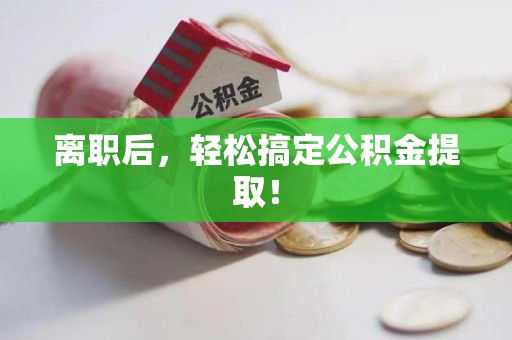 云霄离职后，轻松搞定公积金提取！