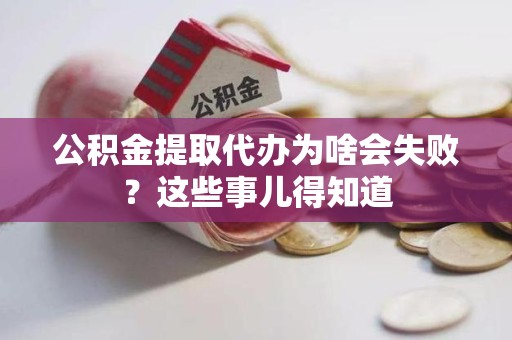云霄公积金提取代办为啥会失败？这些事儿得知道