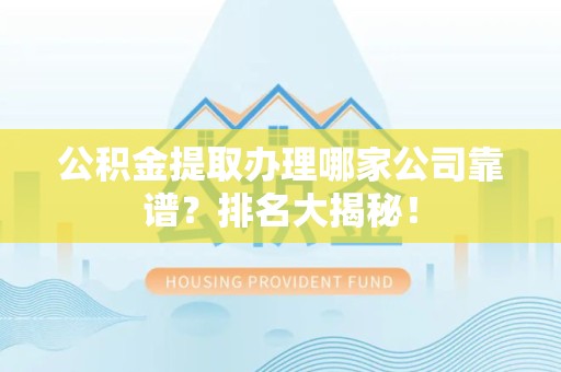 云霄公积金提取办理哪家公司靠谱?排名大揭秘! 云霄公积金提取办理哪家公司靠谱?排名大揭秘!
