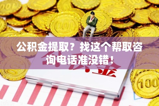 云霄公积金提取？找这个帮取咨询电话准没错！