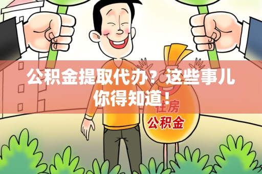云霄公积金提取代办？这些事儿你得知道！