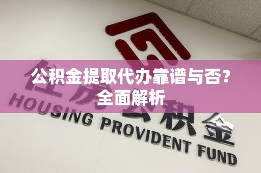 云霄公积金提取代办靠谱与否？全面解析