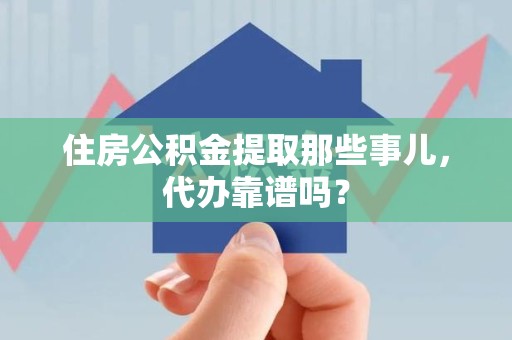 云霄住房公积金提取那些事儿，代办靠谱吗？