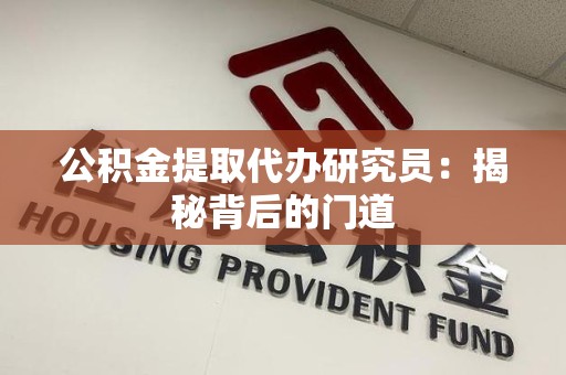 云霄公积金提取代办研究员：揭秘背后的门道