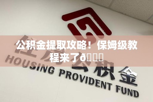 云霄公积金提取攻略！保姆级教程来了😎
