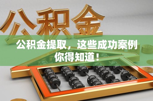 云霄公积金提取，这些成功案例你得知道！
