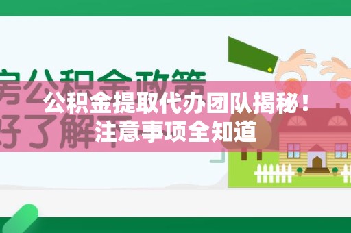 云霄公积金提取代办团队揭秘！注意事项全知道