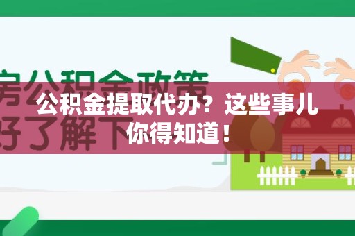 云霄公积金提取代办？这些事儿你得知道！