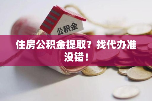 云霄住房公积金提取？找代办准没错！