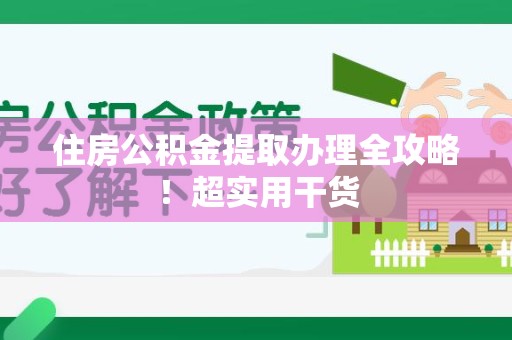 云霄住房公积金提取办理全攻略！超实用干货