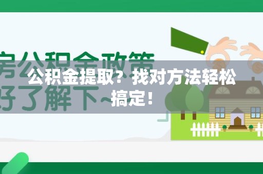 云霄公积金提取？找对方法轻松搞定！