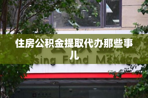 云霄住房公积金提取代办那些事儿