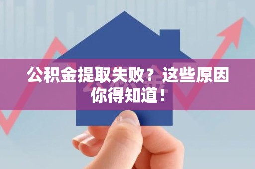 云霄公积金提取失败？这些原因你得知道！