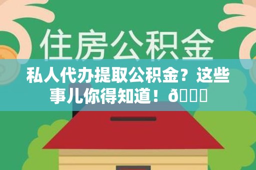 云霄私人代办提取公积金?这些事儿你得知道!😎 云霄私人代办提取公积金?这些事儿你得知道!😎