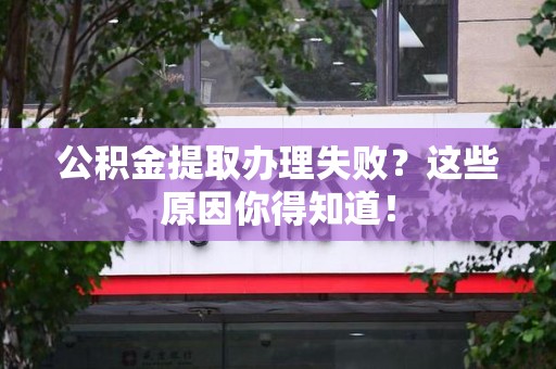云霄公积金提取办理失败？这些原因你得知道！