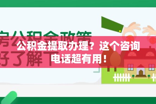 云霄公积金提取办理？这个咨询电话超有用！