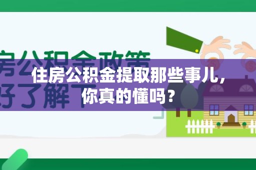 云霄住房公积金提取那些事儿，你真的懂吗？