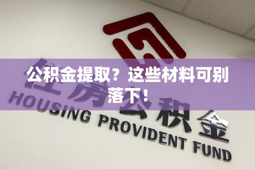 云霄公积金提取？这些材料可别落下！
