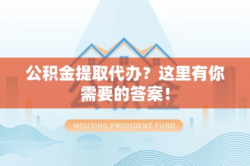 云霄公积金提取代办?这里有你需要的答案! 云霄公积金提取代办?这里有你需要的答案!