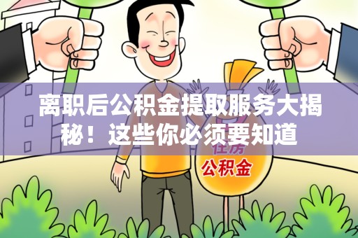 云霄离职后公积金提取服务大揭秘！这些你必须要知道