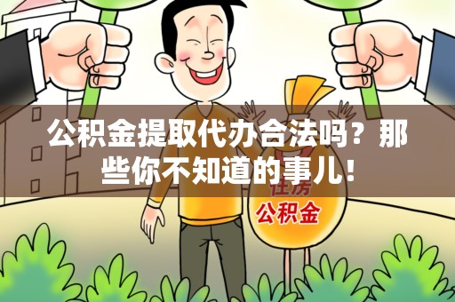 云霄公积金提取代办合法吗？那些你不知道的事儿！