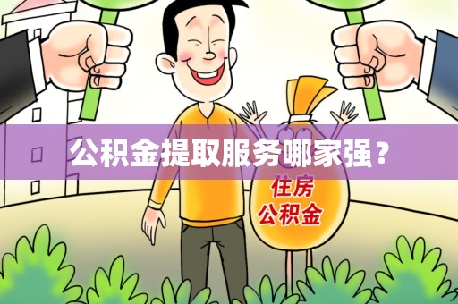 云霄公积金提取服务哪家强? 云霄公积金提取服务哪家强?