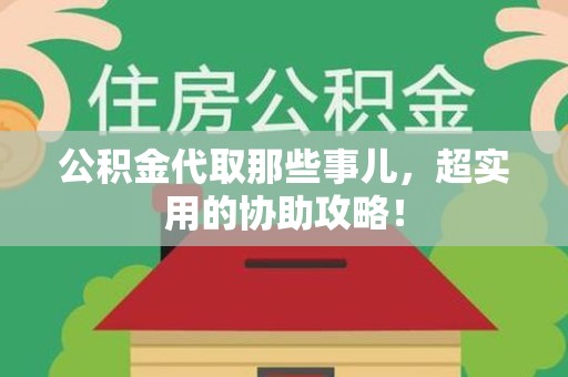 云霄公积金代取那些事儿，超实用的协助攻略！