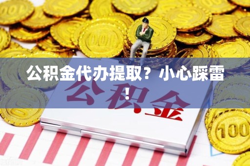 云霄公积金代办提取？小心踩雷！