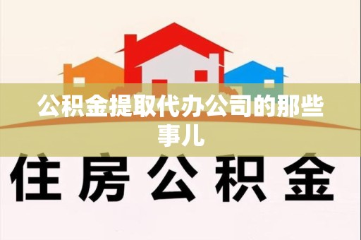 云霄公积金提取代办公司的那些事儿