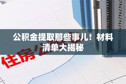 云霄公积金提取那些事儿！材料清单大揭秘