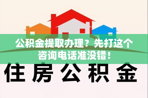 云霄公积金提取办理？先打这个咨询电话准没错！