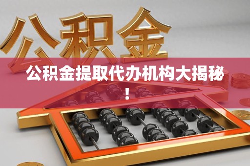 云霄公积金提取代办机构大揭秘！
