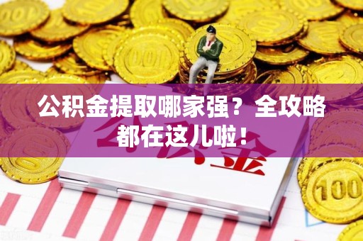 云霄公积金提取哪家强？全攻略都在这儿啦！