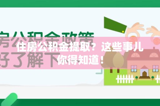 云霄住房公积金提取？这些事儿你得知道！