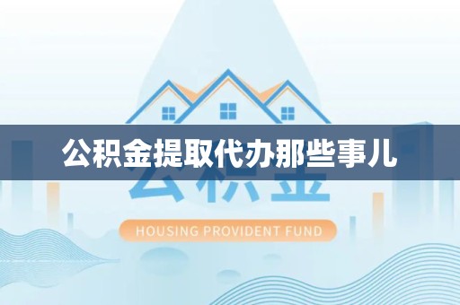 云霄公积金提取代办那些事儿 云霄公积金提取代办那些事儿