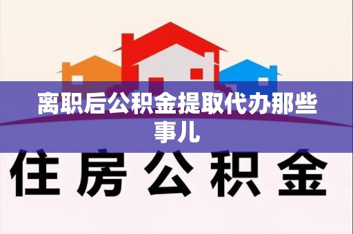 云霄离职后公积金提取代办那些事儿